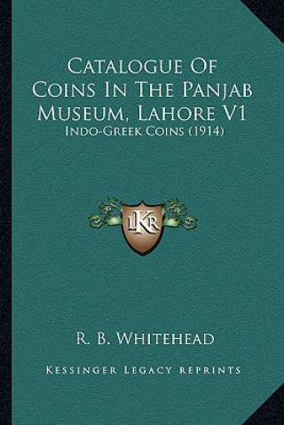 Kniha Catalogue of Coins in the Panjab Museum, Lahore V1: Indo-Greek Coins (1914) R. B. Whitehead