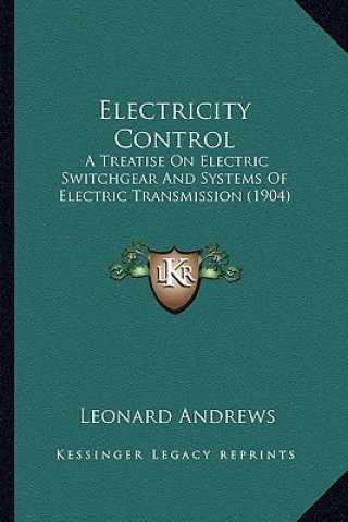 Книга Electricity Control: A Treatise on Electric Switchgear and Systems of Electric Transmission (1904) Leonard Andrews