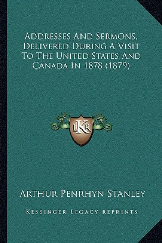 Kniha Addresses And Sermons, Delivered During A Visit To The United States And Canada In 1878 (1879) Arthur Penrhyn Stanley