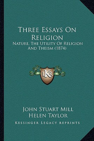 Kniha Three Essays on Religion: Nature, the Utility of Religion and Theism (1874) John Stuart Mill