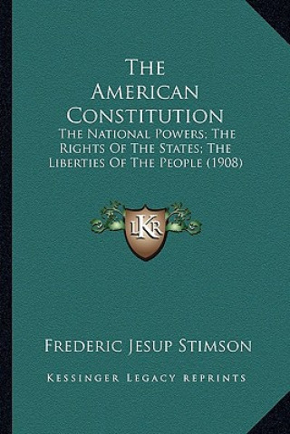 Książka The American Constitution: The National Powers; The Rights of the States; The Liberties of the People (1908) Frederic Jesup Stimson