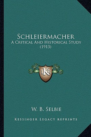 Kniha Schleiermacher: A Critical and Historical Study (1913) William Boothby Selbie