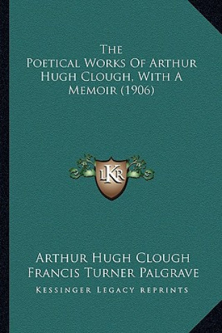 Kniha The Poetical Works of Arthur Hugh Clough, with a Memoir (1906) Arthur Hugh Clough