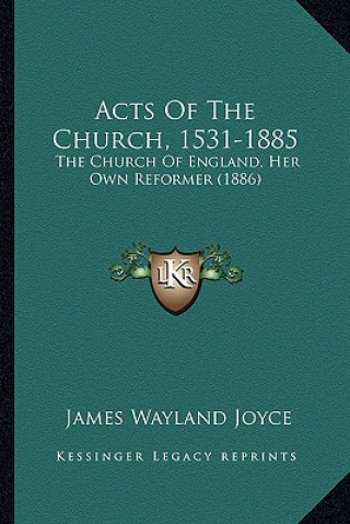 Kniha Acts of the Church, 1531-1885: The Church of England, Her Own Reformer (1886) James Wayland Joyce