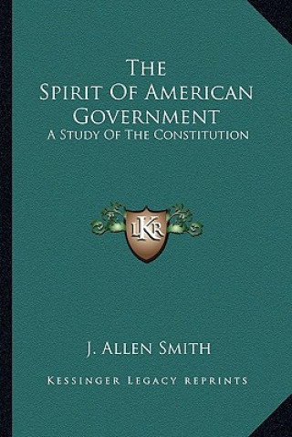 Könyv The Spirit of American Government: A Study of the Constitution: Its Origin, Influence and Relation to Democracy (1907) J. Allen Smith