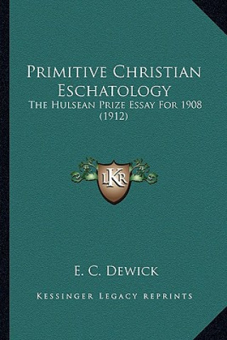 Książka Primitive Christian Eschatology: The Hulsean Prize Essay for 1908 (1912) E. C. Dewick