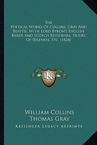 Carte The Poetical Works of Collins, Gray and Beattie, with Lord Byron's English Bards and Scotch Reviewers, Hours of Idleness, Etc. (1824) William Collins