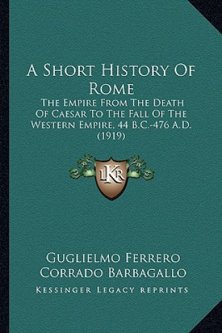 Knjiga A Short History Of Rome: The Empire From The Death Of Caesar To The Fall Of The Western Empire, 44 B.C.-476 A.D. (1919) Guglielmo Ferrero