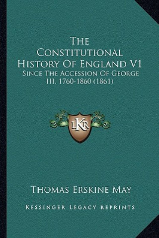 Книга The Constitutional History Of England V1: Since The Accession Of George III, 1760-1860 (1861) Thomas Erskine May