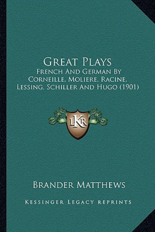 Könyv Great Plays: French and German by Corneille, Moliere, Racine, Lessing, Schiller and Hugo (1901) Brander Matthews