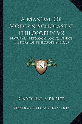 Knjiga A Manual Of Modern Scholastic Philosophy V2: Natural Theology, Logic, Ethics, History Of Philosophy (1922) Cardinal Mercier