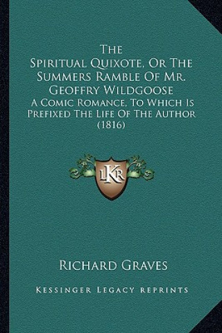 Kniha The Spiritual Quixote, or the Summers Ramble of Mr. Geoffry Wildgoose: A Comic Romance, to Which Is Prefixed the Life of the Author (1816) Richard Graves