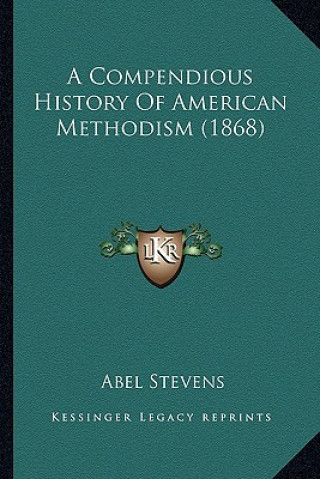 Kniha A Compendious History Of American Methodism (1868) Abel Stevens