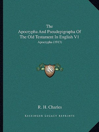 Knjiga The Apocrypha and Pseudepigrapha of the Old Testament in English V1: Apocrypha (1913) R. H. Charles