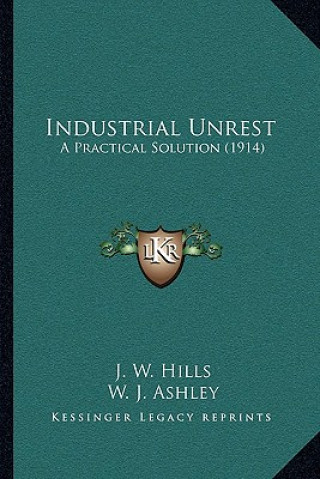Kniha Industrial Unrest: A Practical Solution (1914) J. W. Hills