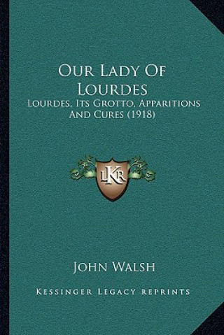 Knjiga Our Lady of Lourdes: Lourdes, Its Grotto, Apparitions and Cures (1918) John Walsh