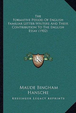 Książka The Formative Period of English Familiar Letter-Writers and Their Contribution to the English Essay (1902) Maude Bingham Hansche