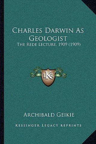 Carte Charles Darwin as Geologist: The Rede Lecture, 1909 (1909) Archibald Geikie