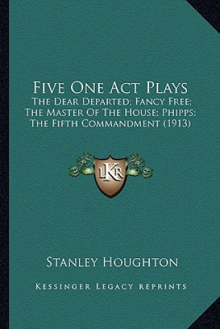 Knjiga Five One Act Plays: The Dear Departed; Fancy Free; The Master of the House; Phipps; The Fifth Commandment (1913) Stanley Houghton