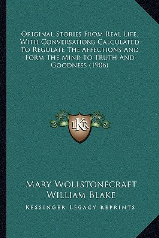 Könyv Original Stories From Real Life, With Conversations Calculated To Regulate The Affections And Form The Mind To Truth And Goodness (1906) Mary Wollstonecraft