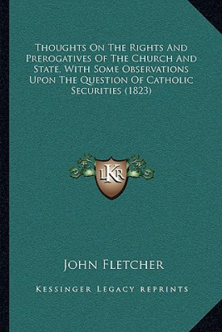 Kniha Thoughts on the Rights and Prerogatives of the Church and State, with Some Observations Upon the Question of Catholic Securities (1823) John Fletcher