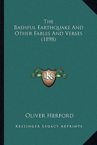 Kniha The Bashful Earthquake and Other Fables and Verses (1898) the Bashful Earthquake and Other Fables and Verses (1898) Oliver Herford