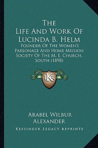 Kniha The Life and Work of Lucinda B. Helm the Life and Work of Lucinda B. Helm: Founder of the Women's Parsonage and Home Mission Society Offounder of the Arabel Wilbur Alexander