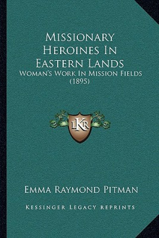 Książka Missionary Heroines in Eastern Lands: Woman's Work in Mission Fields (1895) Emma Raymond Pitman