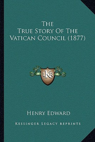 Kniha The True Story Of The Vatican Council (1877) Henry Edward