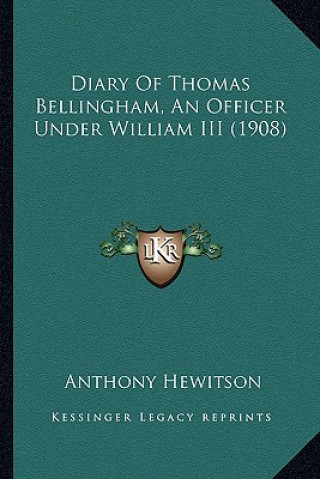 Kniha Diary of Thomas Bellingham, an Officer Under William III (19diary of Thomas Bellingham, an Officer Under William III (1908) 08) Anthony Hewitson