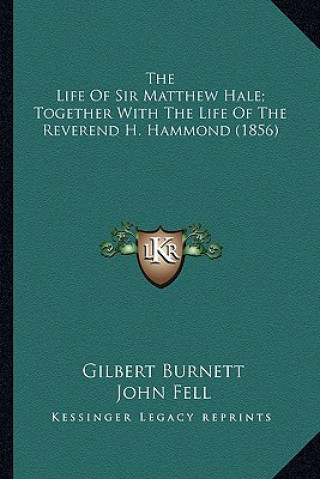 Книга The Life of Sir Matthew Hale; Together with the Life of the the Life of Sir Matthew Hale; Together with the Life of the Reverend H. Hammond (1856) Rev Gilbert Burnett