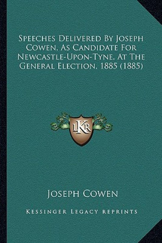 Kniha Speeches Delivered by Joseph Cowen, as Candidate for Newcastspeeches Delivered by Joseph Cowen, as Candidate for Newcastle-Upon-Tyne, at the General E Joseph Cowen