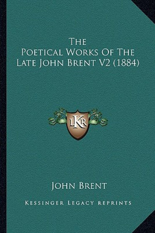 Książka The Poetical Works of the Late John Brent V2 (1884) the Poetical Works of the Late John Brent V2 (1884) John Brent