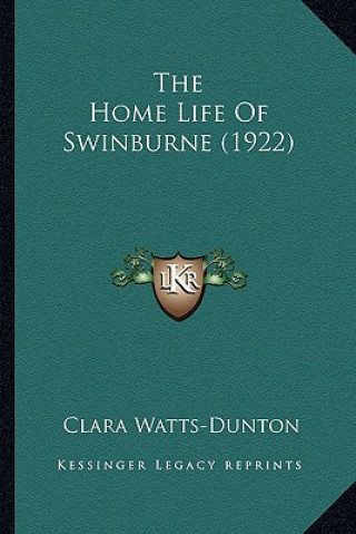 Kniha The Home Life of Swinburne (1922) the Home Life of Swinburne (1922) Clara Watts-Dunton