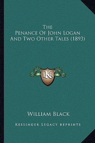 Kniha The Penance of John Logan and Two Other Tales (1893) the Penance of John Logan and Two Other Tales (1893) William Black