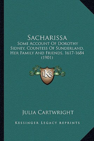 Kniha Sacharissa: Some Account of Dorothy Sidney, Countess of Sunderland, Her Some Account of Dorothy Sidney, Countess of Sunderland, He Julia Cartwright