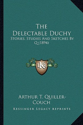 Kniha The Delectable Duchy: Stories, Studies And Sketches By Q (1894) Arthur Quiller-Couch