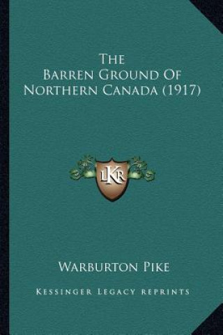 Книга The Barren Ground of Northern Canada (1917) the Barren Ground of Northern Canada (1917) Warburton Pike