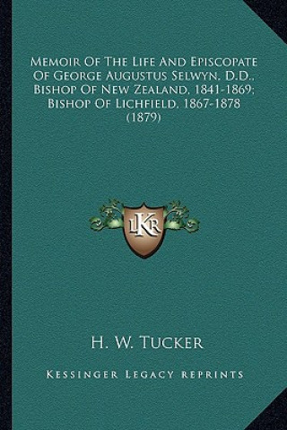 Книга Memoir of the Life and Episcopate of George Augustus Selwyn, Memoir of the Life and Episcopate of George Augustus Selwyn, D.D., Bishop of New Zealand, H. W. Tucker