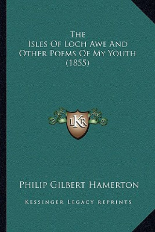 Carte The Isles of Loch Awe and Other Poems of My Youth (1855) the Isles of Loch Awe and Other Poems of My Youth (1855) Philip Gilbert Hamerton