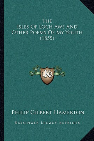 Kniha The Isles of Loch Awe and Other Poems of My Youth (1855) the Isles of Loch Awe and Other Poems of My Youth (1855) Philip Gilbert Hamerton