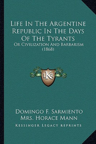 Kniha Life in the Argentine Republic in the Days of the Tyrants: Or Civilization and Barbarism (1868) Domingo F. Sarmiento