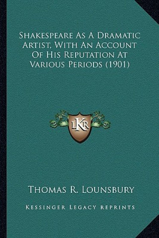 Kniha Shakespeare as a Dramatic Artist, with an Account of His Repshakespeare as a Dramatic Artist, with an Account of His Reputation at Various Periods (19 Thomas R. Lounsbury