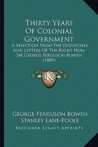 Kniha Thirty Years of Colonial Government: A Selection from the Dispatches and Letters of the Right Hona Selection from the Dispatches and Letters of the Ri George Ferguson Bowen