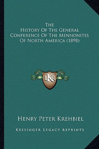 Könyv The History Of The General Conference Of The Mennonites Of North America (1898) Henry Peter Krehbiel