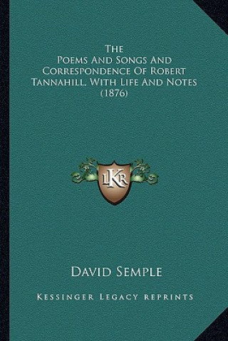 Kniha The Poems and Songs and Correspondence of Robert Tannahill, with Life and Notes (1876) David Semple