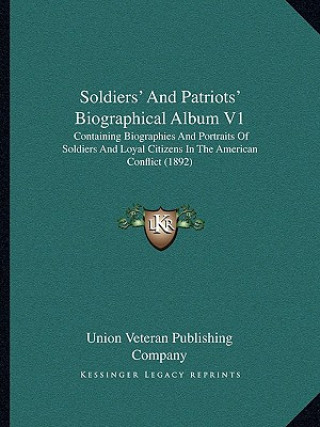 Carte Soldiers' and Patriots' Biographical Album V1: Containing Biographies and Portraits of Soldiers and Loyal Citizens in the American Conflict (1892) Union Veteran Publishing Company