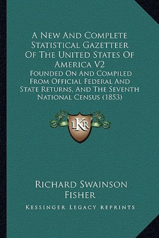 Kniha A New and Complete Statistical Gazetteer of the United States of America V2: Founded on and Compiled from Official Federal and State Returns, and the Richard Swainson Fisher