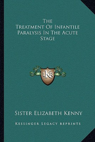 Könyv The Treatment of Infantile Paralysis in the Acute Stage Sister Elizabeth Kenny