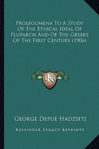 Kniha Prolegomena to a Study of the Ethical Ideal of Plutarch and of the Greeks of the First Century (1906) George Depue Hadzsits